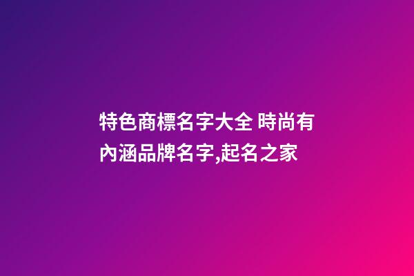 特色商標名字大全 時尚有內涵品牌名字,起名之家-第1張-商標起名-玄機派